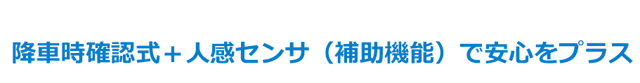 降車時確認式＋人感センサ（補助機能）で安心をプラス